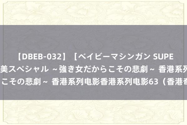 【DBEB-032】［ベイビーマシンガン SUPER BEST ］ガチンコ女闘美スペシャル ～強き女だからこその悲劇～ 香港系列电影香港系列电影63（香港奇案下）