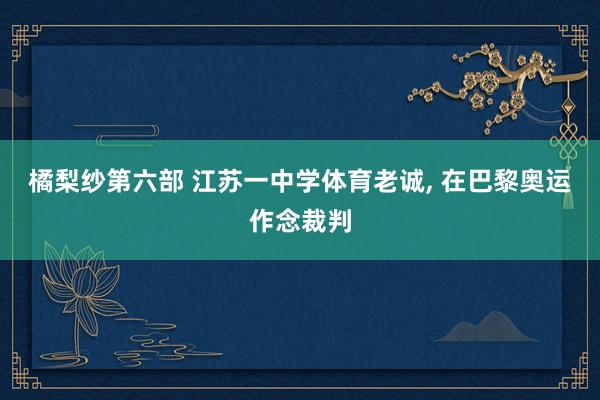 橘梨纱第六部 江苏一中学体育老诚， 在巴黎奥运作念裁判