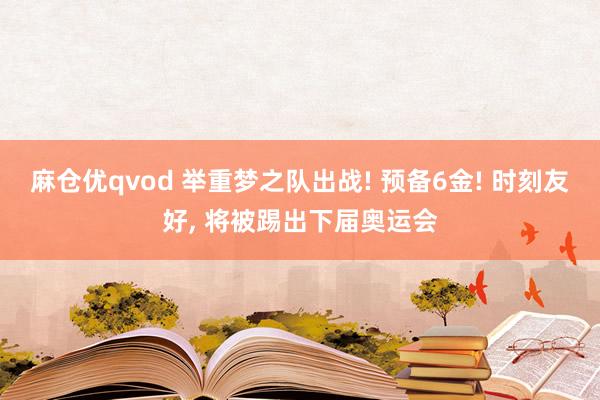 麻仓优qvod 举重梦之队出战! 预备6金! 时刻友好， 将被踢出下届奥运会