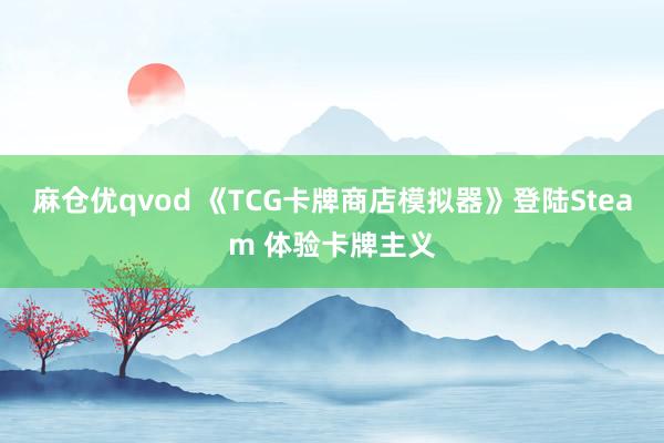 麻仓优qvod 《TCG卡牌商店模拟器》登陆Steam 体验卡牌主义