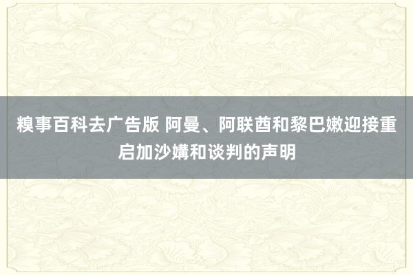 糗事百科去广告版 阿曼、阿联酋和黎巴嫩迎接重启加沙媾和谈判的声明