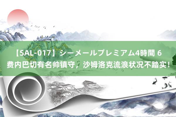 【SAL-017】シーメールプレミアム4時間 6 费内巴切有名帅镇守，沙姆洛克流浪状况不踏实！