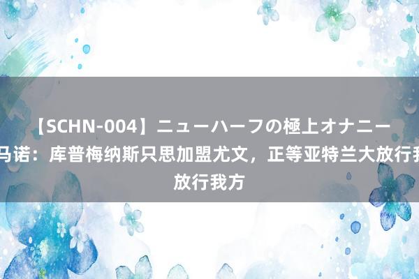 【SCHN-004】ニューハーフの極上オナニー 罗马诺：库普梅纳斯只思加盟尤文，正等亚特兰大放行我方