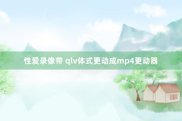 性爱录像带 qlv体式更动成mp4更动器