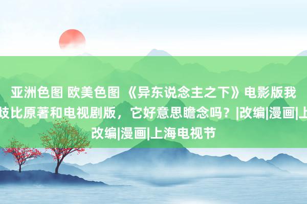 亚洲色图 欧美色图 《异东说念主之下》电影版我看了，分歧比原著和电视剧版，它好意思瞻念吗？|改编|漫画|上海电视节