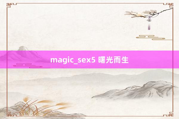 magic_sex5 曙光而生