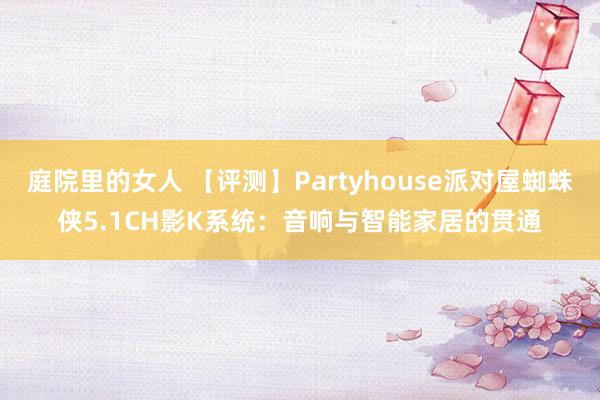 庭院里的女人 【评测】Partyhouse派对屋蜘蛛侠5.1CH影K系统：音响与